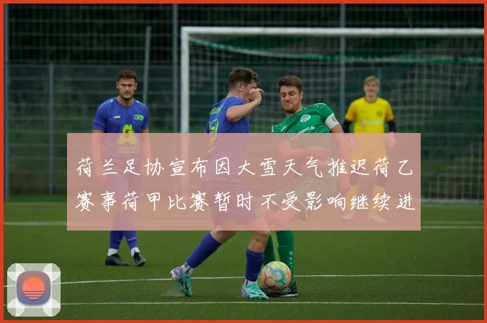荷兰足协宣布因大雪天气推迟荷乙赛事荷甲比赛暂时不受影响继续进行