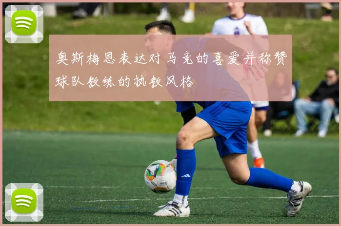 奥斯梅恩表达对马竞的喜爱并称赞球队教练的执教风格
