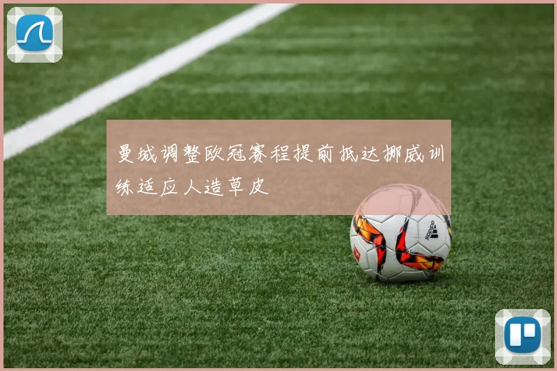 曼城调整欧冠赛程提前抵达挪威训练适应人造草皮