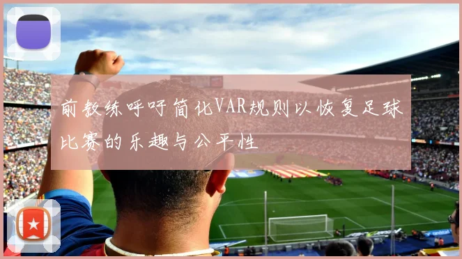 前教练呼吁简化VAR规则以恢复足球比赛的乐趣与公平性