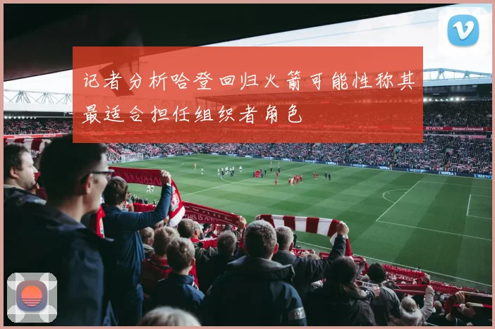 记者分析哈登回归火箭可能性称其最适合担任组织者角色