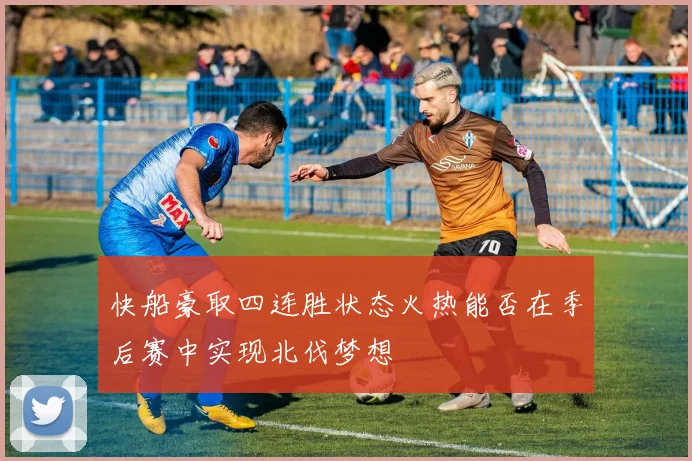 快船豪取四连胜状态火热能否在季后赛中实现北伐梦想