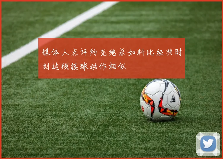 媒体人点评约克绝杀如科比经典时刻边线接球动作相似