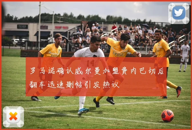 罗马诺确认威尔曼加盟费内巴切后翻车迅速删帖引发热议