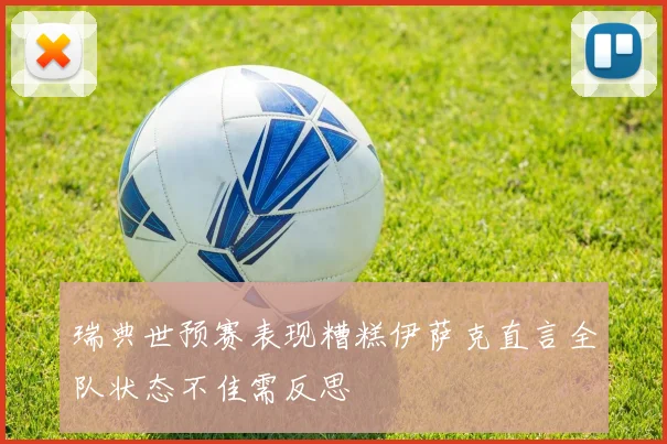 瑞典世预赛表现糟糕伊萨克直言全队状态不佳需反思