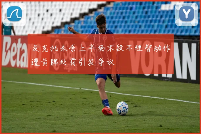 麦克托米奈上半场末段不理智动作遭黄牌处罚引发争议