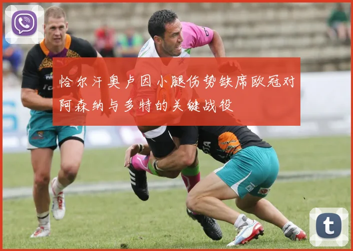 恰尔汗奥卢因小腿伤势缺席欧冠对阿森纳与多特的关键战役