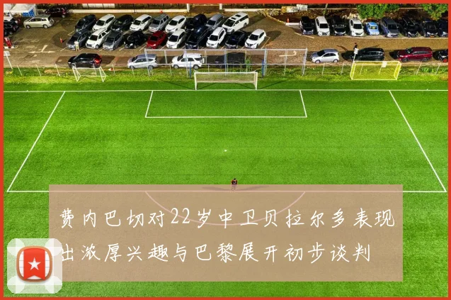 费内巴切对22岁中卫贝拉尔多表现出浓厚兴趣与巴黎展开初步谈判