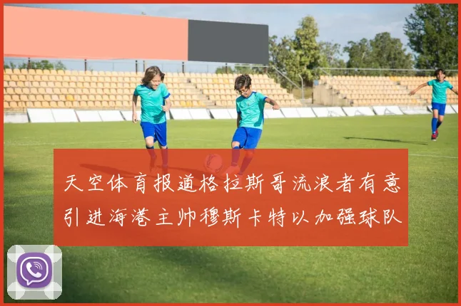 天空体育报道格拉斯哥流浪者有意引进海港主帅穆斯卡特以加强球队实力