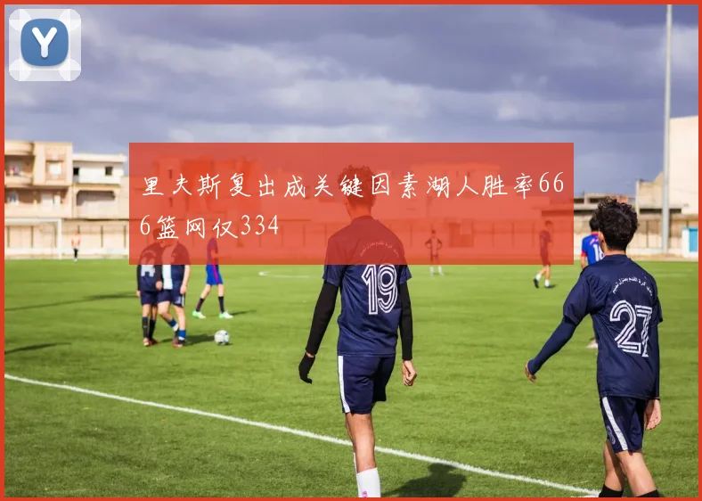 里夫斯复出成关键因素湖人胜率666篮网仅334