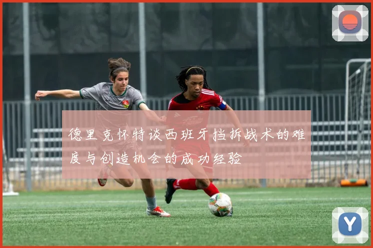 德里克怀特谈西班牙挡拆战术的难度与创造机会的成功经验