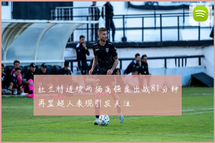 杜兰特连续两场高强度出战81分钟再显超人表现引发关注