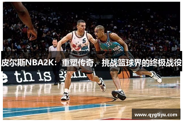 皮尔斯NBA2K：重塑传奇，挑战篮球界的终极战役