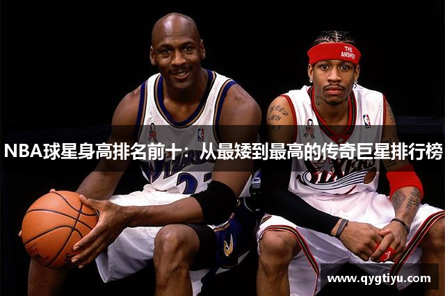 NBA球星身高排名前十：从最矮到最高的传奇巨星排行榜